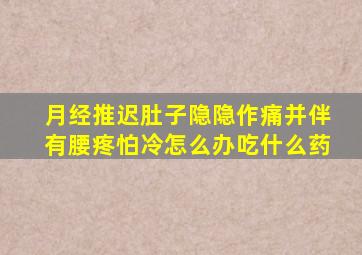 月经推迟肚子隐隐作痛并伴有腰疼怕冷怎么办吃什么药