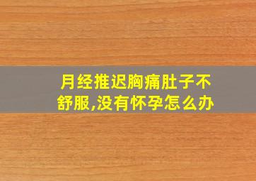 月经推迟胸痛肚子不舒服,没有怀孕怎么办