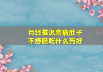 月经推迟胸痛肚子不舒服吃什么药好