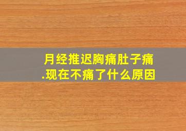 月经推迟胸痛肚子痛.现在不痛了什么原因