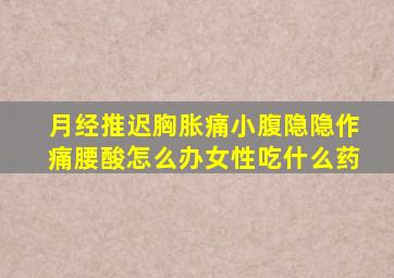 月经推迟胸胀痛小腹隐隐作痛腰酸怎么办女性吃什么药