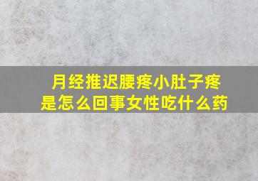 月经推迟腰疼小肚子疼是怎么回事女性吃什么药