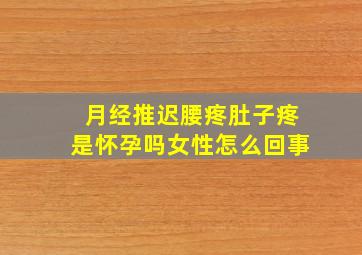 月经推迟腰疼肚子疼是怀孕吗女性怎么回事