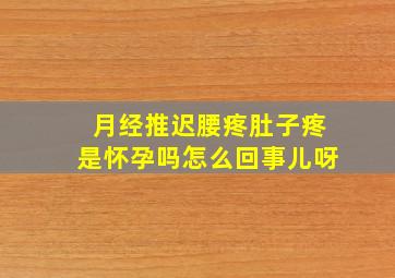 月经推迟腰疼肚子疼是怀孕吗怎么回事儿呀