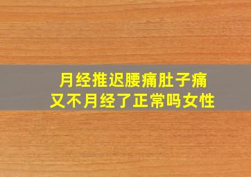 月经推迟腰痛肚子痛又不月经了正常吗女性