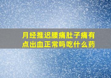 月经推迟腰痛肚子痛有点出血正常吗吃什么药