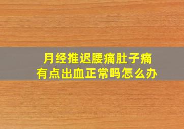 月经推迟腰痛肚子痛有点出血正常吗怎么办