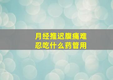 月经推迟腹痛难忍吃什么药管用