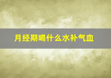 月经期喝什么水补气血