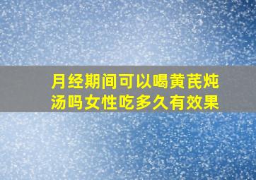 月经期间可以喝黄芪炖汤吗女性吃多久有效果