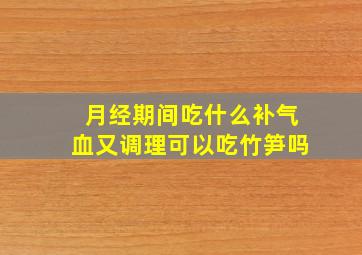 月经期间吃什么补气血又调理可以吃竹笋吗