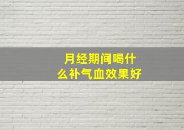 月经期间喝什么补气血效果好