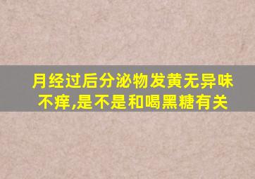 月经过后分泌物发黄无异味不痒,是不是和喝黑糖有关