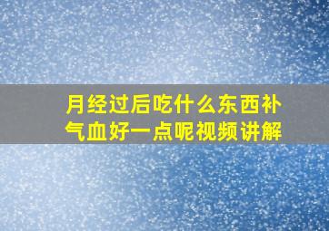 月经过后吃什么东西补气血好一点呢视频讲解