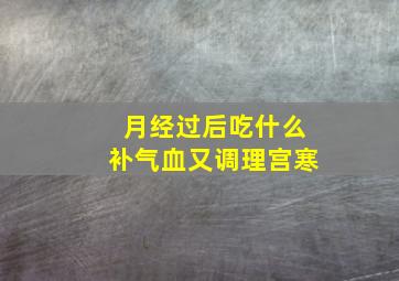 月经过后吃什么补气血又调理宫寒