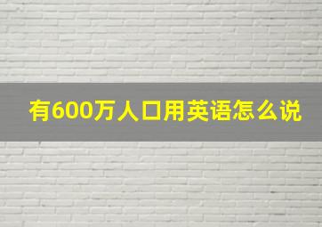 有600万人口用英语怎么说