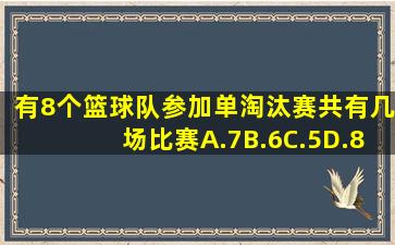 有8个篮球队参加单淘汰赛共有几场比赛A.7B.6C.5D.8