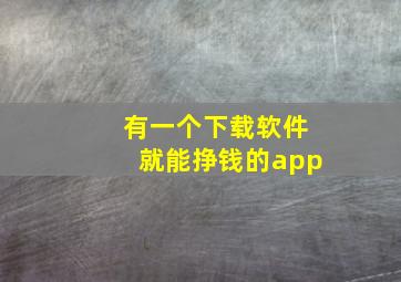 有一个下载软件就能挣钱的app