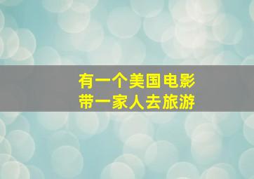 有一个美国电影带一家人去旅游