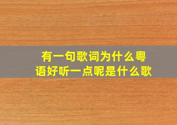 有一句歌词为什么粤语好听一点呢是什么歌