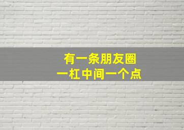 有一条朋友圈一杠中间一个点