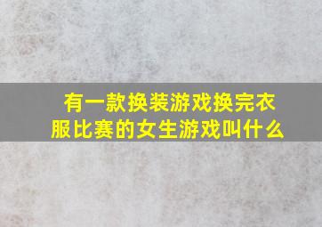 有一款换装游戏换完衣服比赛的女生游戏叫什么