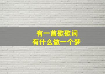 有一首歌歌词有什么做一个梦