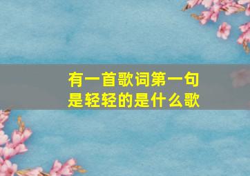 有一首歌词第一句是轻轻的是什么歌