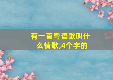 有一首粤语歌叫什么情歌,4个字的