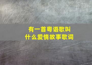 有一首粤语歌叫什么爱情故事歌词