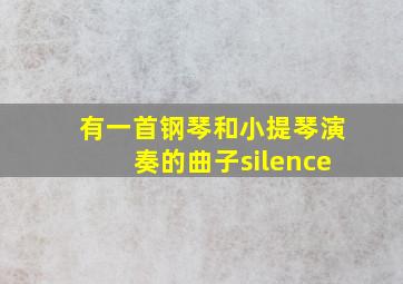 有一首钢琴和小提琴演奏的曲子silence