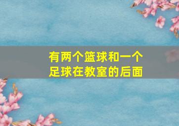 有两个篮球和一个足球在教室的后面