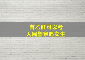 有乙肝可以考人民警察吗女生