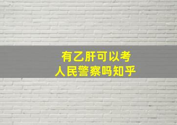 有乙肝可以考人民警察吗知乎