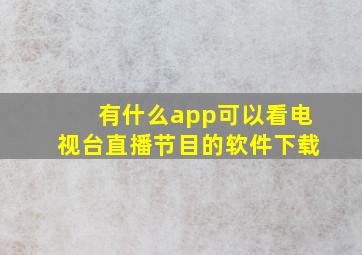 有什么app可以看电视台直播节目的软件下载