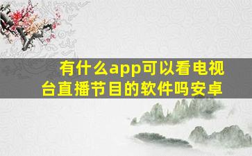 有什么app可以看电视台直播节目的软件吗安卓