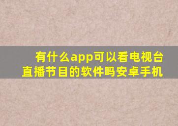 有什么app可以看电视台直播节目的软件吗安卓手机