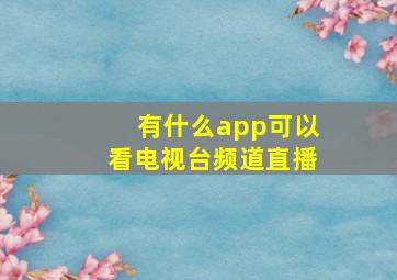 有什么app可以看电视台频道直播