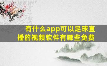 有什么app可以足球直播的视频软件有哪些免费