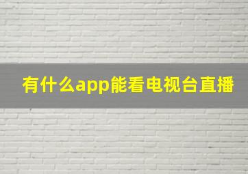 有什么app能看电视台直播