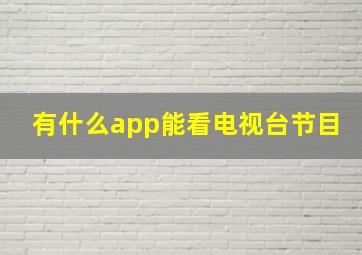 有什么app能看电视台节目