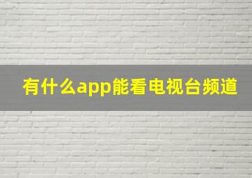 有什么app能看电视台频道