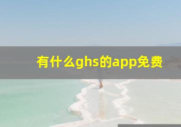 有什么ghs的app免费