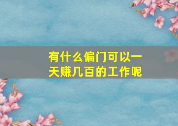 有什么偏门可以一天赚几百的工作呢