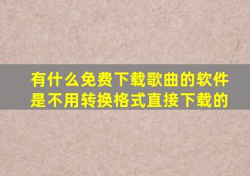 有什么免费下载歌曲的软件是不用转换格式直接下载的