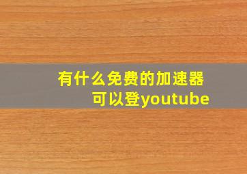 有什么免费的加速器可以登youtube