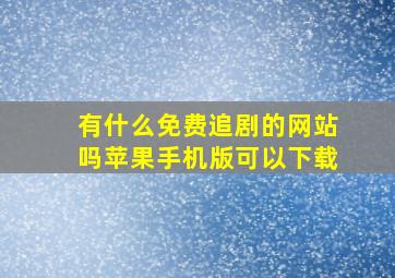 有什么免费追剧的网站吗苹果手机版可以下载