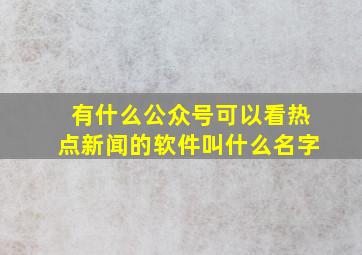 有什么公众号可以看热点新闻的软件叫什么名字