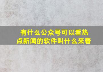 有什么公众号可以看热点新闻的软件叫什么来着