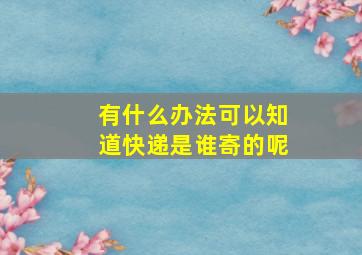 有什么办法可以知道快递是谁寄的呢